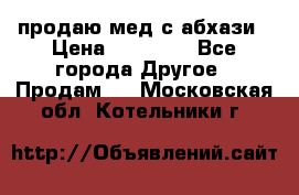 продаю мед с абхази › Цена ­ 10 000 - Все города Другое » Продам   . Московская обл.,Котельники г.